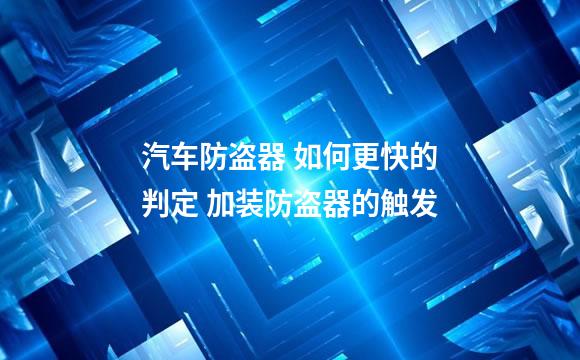 汽车防盗器 如何更快的判定 加装防盗器的触发
